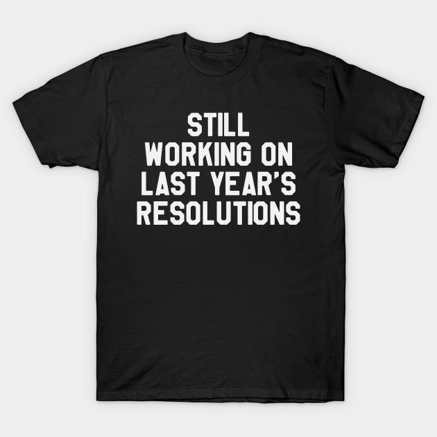 Still Working on Last Year's Resolutions Funny Saying Sarcastic New Year Resolution T-Shirt by kdpdesigns